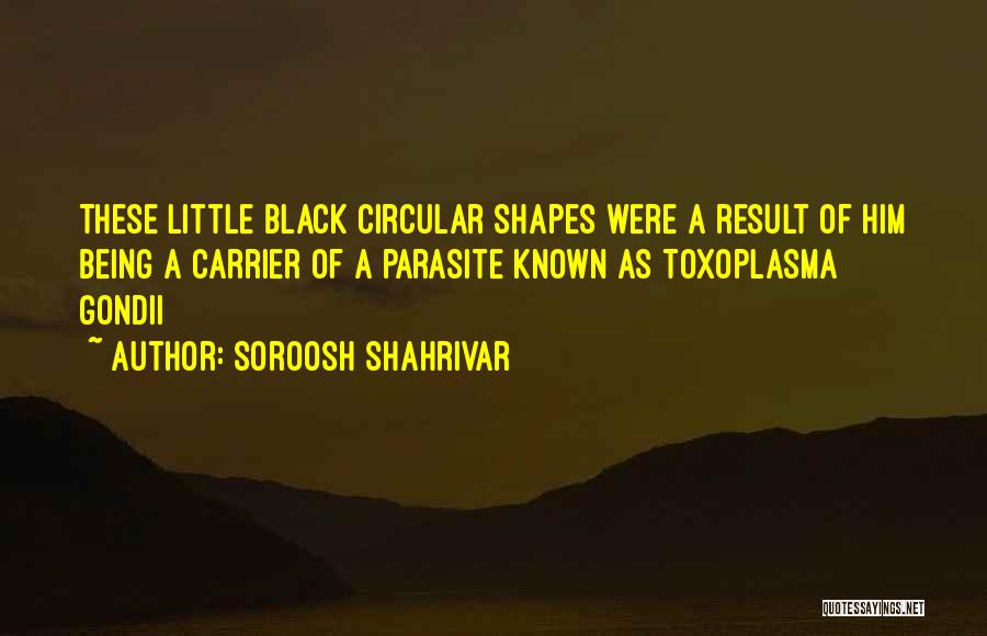 Soroosh Shahrivar Quotes: These Little Black Circular Shapes Were A Result Of Him Being A Carrier Of A Parasite Known As Toxoplasma Gondii