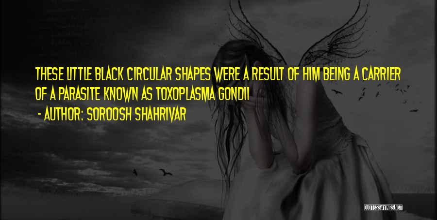 Soroosh Shahrivar Quotes: These Little Black Circular Shapes Were A Result Of Him Being A Carrier Of A Parasite Known As Toxoplasma Gondii