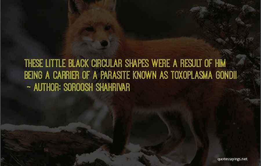 Soroosh Shahrivar Quotes: These Little Black Circular Shapes Were A Result Of Him Being A Carrier Of A Parasite Known As Toxoplasma Gondii