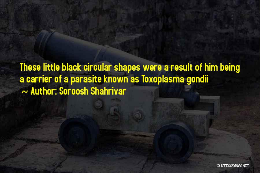 Soroosh Shahrivar Quotes: These Little Black Circular Shapes Were A Result Of Him Being A Carrier Of A Parasite Known As Toxoplasma Gondii