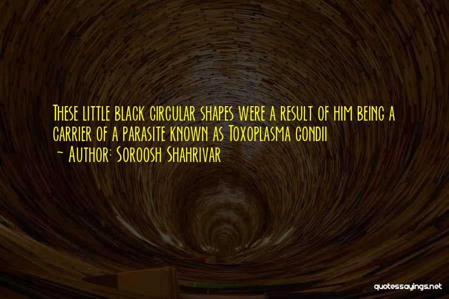 Soroosh Shahrivar Quotes: These Little Black Circular Shapes Were A Result Of Him Being A Carrier Of A Parasite Known As Toxoplasma Gondii