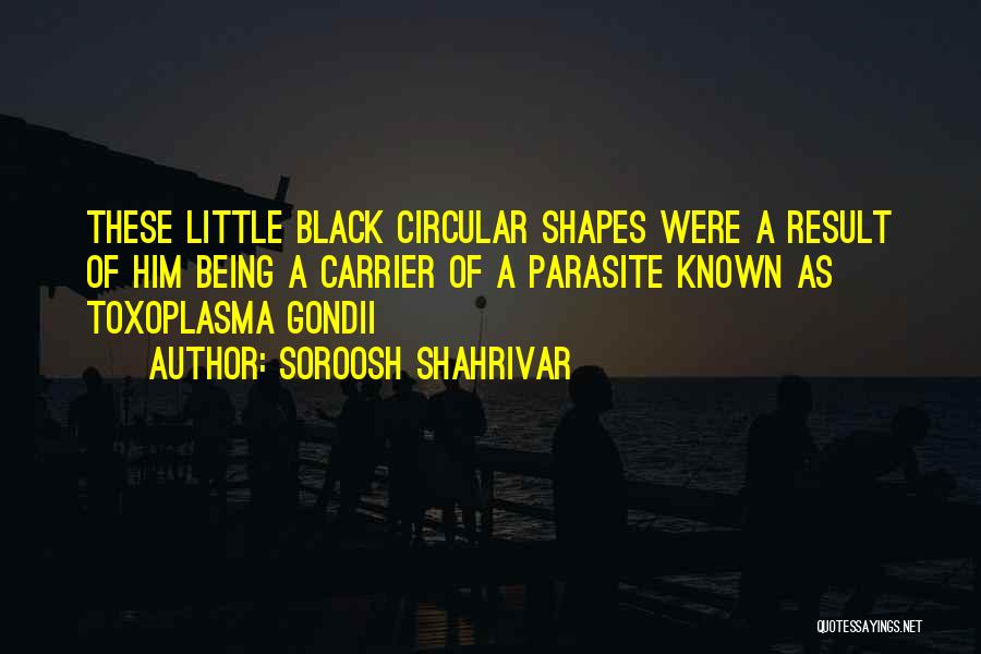 Soroosh Shahrivar Quotes: These Little Black Circular Shapes Were A Result Of Him Being A Carrier Of A Parasite Known As Toxoplasma Gondii