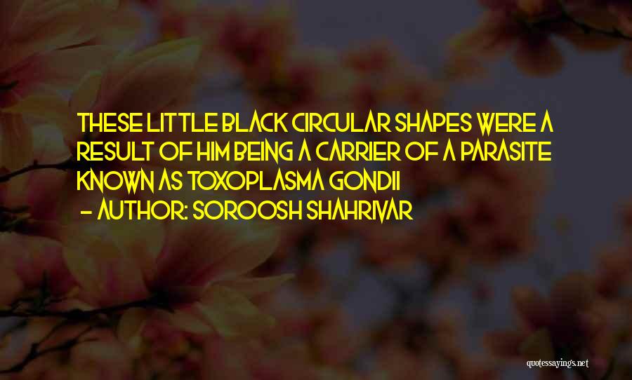 Soroosh Shahrivar Quotes: These Little Black Circular Shapes Were A Result Of Him Being A Carrier Of A Parasite Known As Toxoplasma Gondii