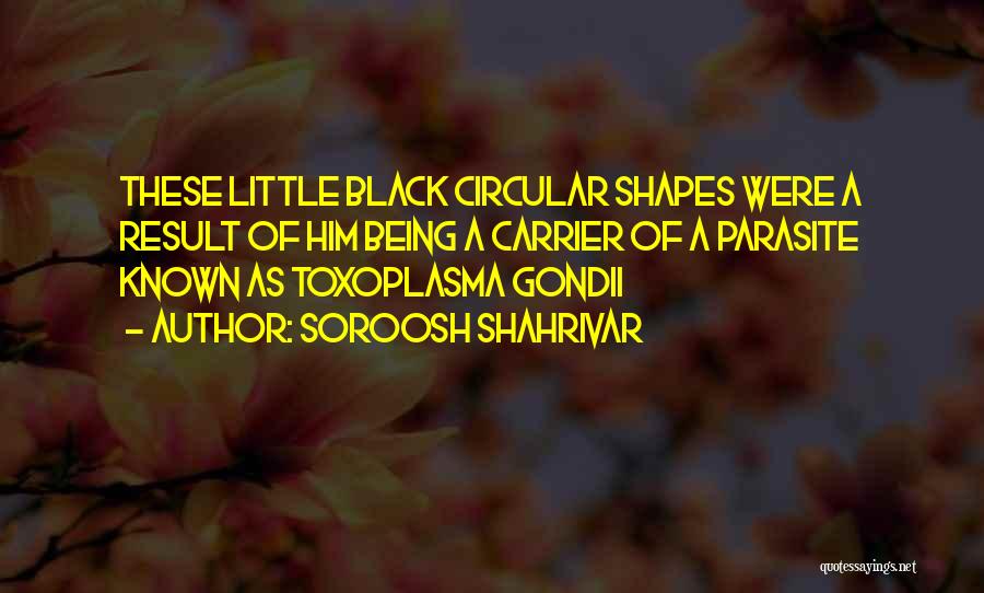 Soroosh Shahrivar Quotes: These Little Black Circular Shapes Were A Result Of Him Being A Carrier Of A Parasite Known As Toxoplasma Gondii