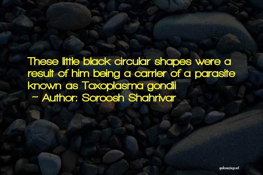 Soroosh Shahrivar Quotes: These Little Black Circular Shapes Were A Result Of Him Being A Carrier Of A Parasite Known As Toxoplasma Gondii