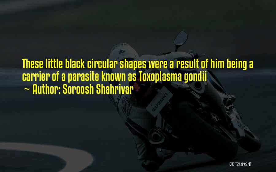 Soroosh Shahrivar Quotes: These Little Black Circular Shapes Were A Result Of Him Being A Carrier Of A Parasite Known As Toxoplasma Gondii