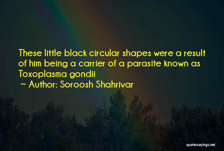 Soroosh Shahrivar Quotes: These Little Black Circular Shapes Were A Result Of Him Being A Carrier Of A Parasite Known As Toxoplasma Gondii