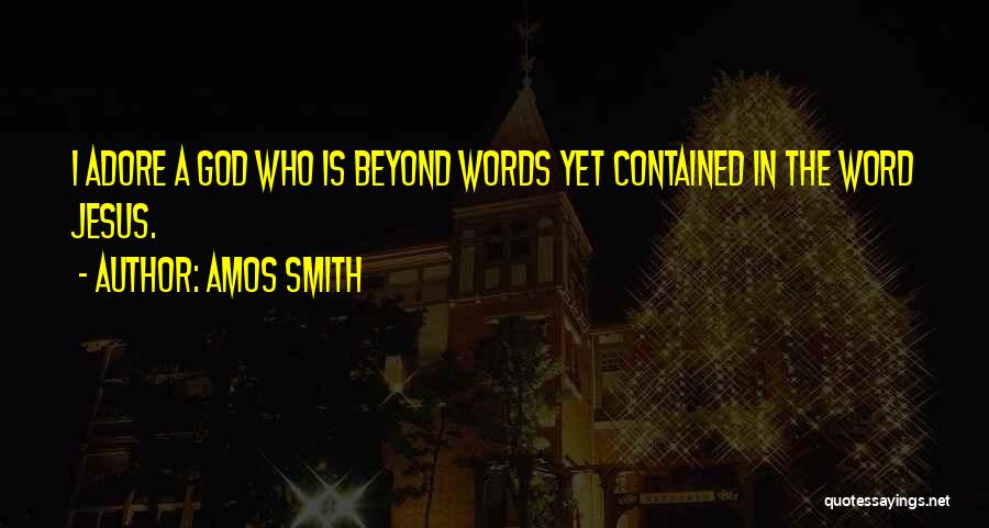 Amos Smith Quotes: I Adore A God Who Is Beyond Words Yet Contained In The Word Jesus.