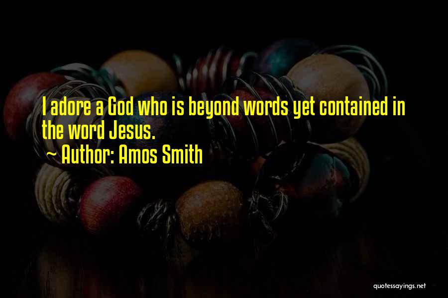 Amos Smith Quotes: I Adore A God Who Is Beyond Words Yet Contained In The Word Jesus.