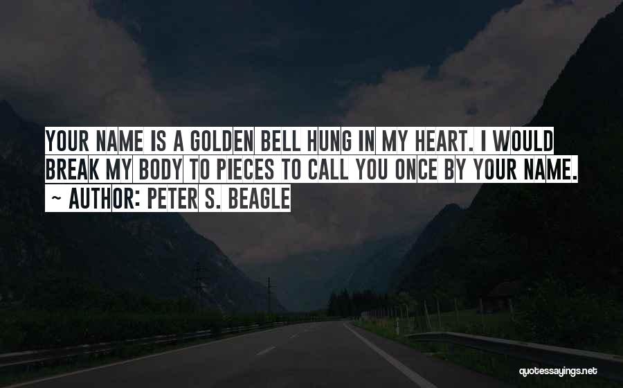 Peter S. Beagle Quotes: Your Name Is A Golden Bell Hung In My Heart. I Would Break My Body To Pieces To Call You