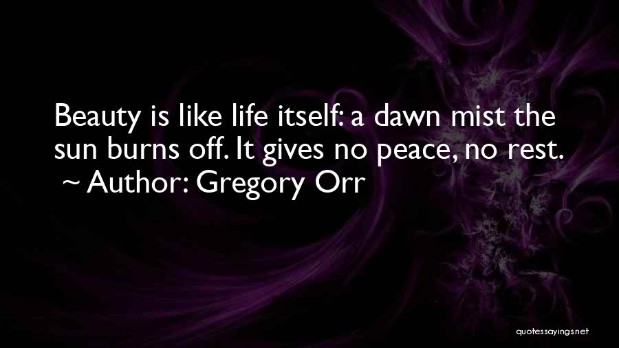 Gregory Orr Quotes: Beauty Is Like Life Itself: A Dawn Mist The Sun Burns Off. It Gives No Peace, No Rest.