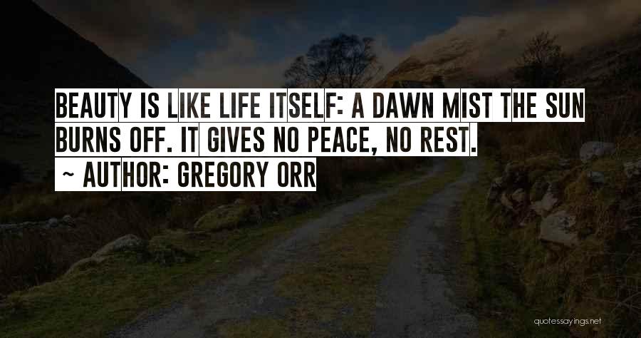 Gregory Orr Quotes: Beauty Is Like Life Itself: A Dawn Mist The Sun Burns Off. It Gives No Peace, No Rest.