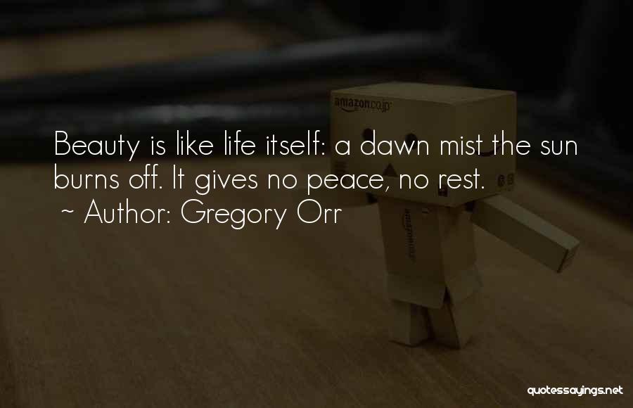 Gregory Orr Quotes: Beauty Is Like Life Itself: A Dawn Mist The Sun Burns Off. It Gives No Peace, No Rest.