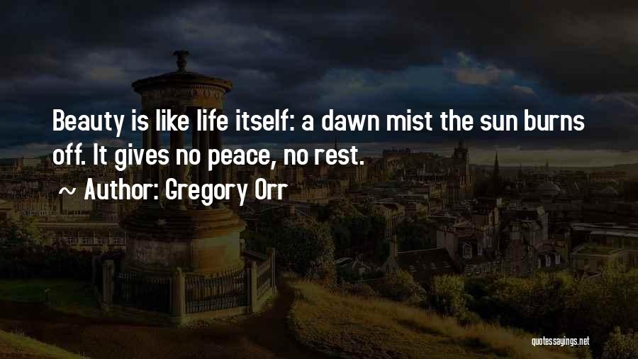 Gregory Orr Quotes: Beauty Is Like Life Itself: A Dawn Mist The Sun Burns Off. It Gives No Peace, No Rest.