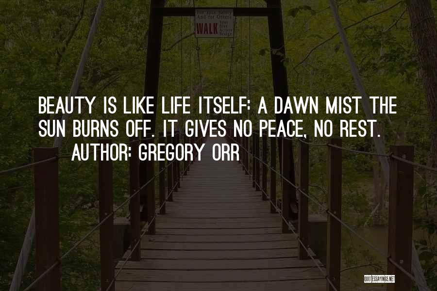 Gregory Orr Quotes: Beauty Is Like Life Itself: A Dawn Mist The Sun Burns Off. It Gives No Peace, No Rest.