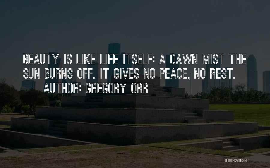 Gregory Orr Quotes: Beauty Is Like Life Itself: A Dawn Mist The Sun Burns Off. It Gives No Peace, No Rest.