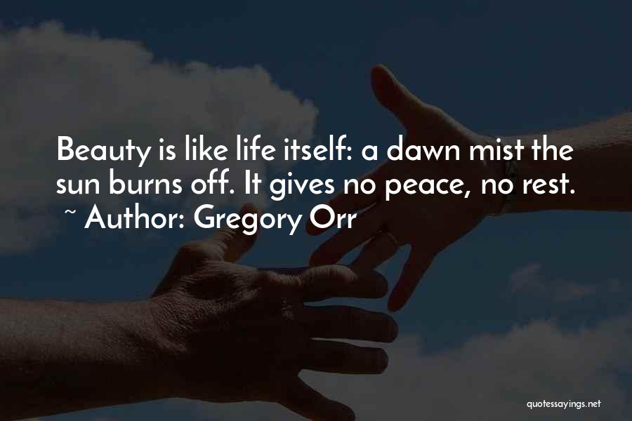 Gregory Orr Quotes: Beauty Is Like Life Itself: A Dawn Mist The Sun Burns Off. It Gives No Peace, No Rest.