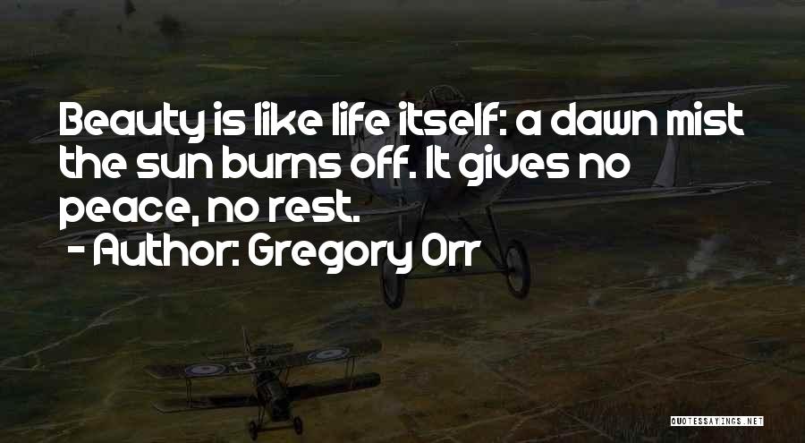 Gregory Orr Quotes: Beauty Is Like Life Itself: A Dawn Mist The Sun Burns Off. It Gives No Peace, No Rest.