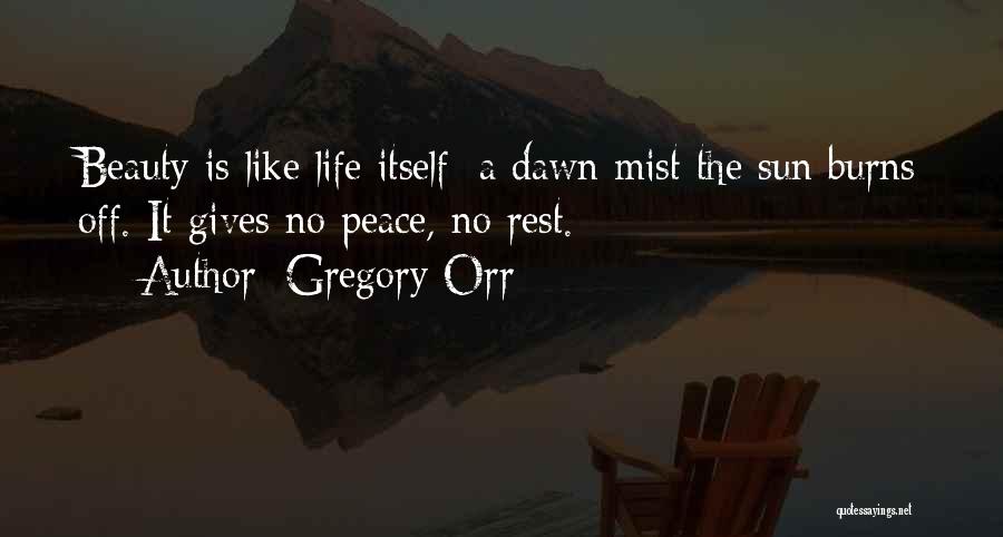 Gregory Orr Quotes: Beauty Is Like Life Itself: A Dawn Mist The Sun Burns Off. It Gives No Peace, No Rest.