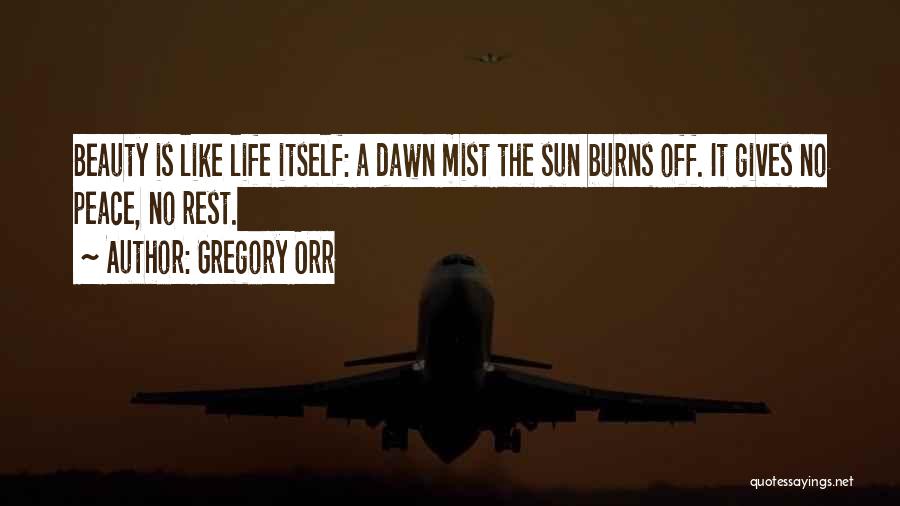 Gregory Orr Quotes: Beauty Is Like Life Itself: A Dawn Mist The Sun Burns Off. It Gives No Peace, No Rest.