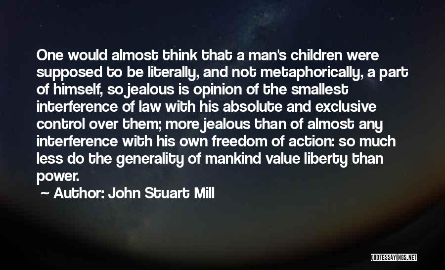 John Stuart Mill Quotes: One Would Almost Think That A Man's Children Were Supposed To Be Literally, And Not Metaphorically, A Part Of Himself,