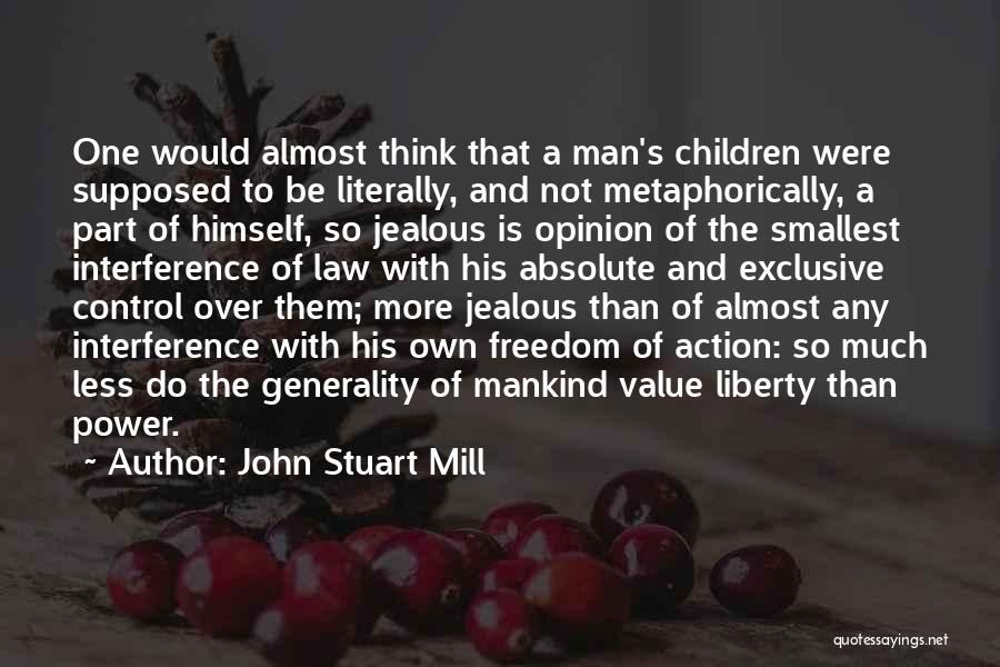 John Stuart Mill Quotes: One Would Almost Think That A Man's Children Were Supposed To Be Literally, And Not Metaphorically, A Part Of Himself,