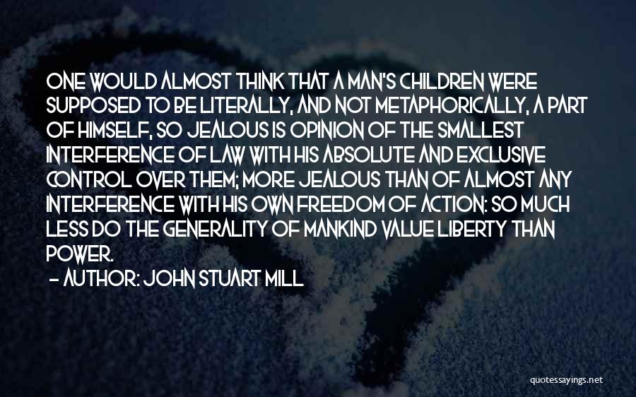 John Stuart Mill Quotes: One Would Almost Think That A Man's Children Were Supposed To Be Literally, And Not Metaphorically, A Part Of Himself,