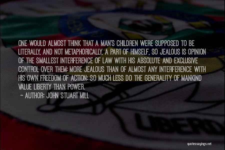 John Stuart Mill Quotes: One Would Almost Think That A Man's Children Were Supposed To Be Literally, And Not Metaphorically, A Part Of Himself,