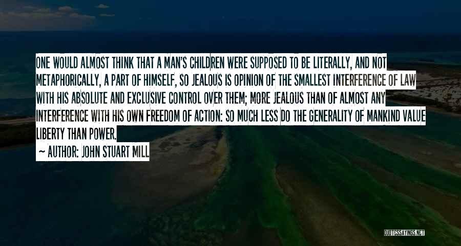 John Stuart Mill Quotes: One Would Almost Think That A Man's Children Were Supposed To Be Literally, And Not Metaphorically, A Part Of Himself,