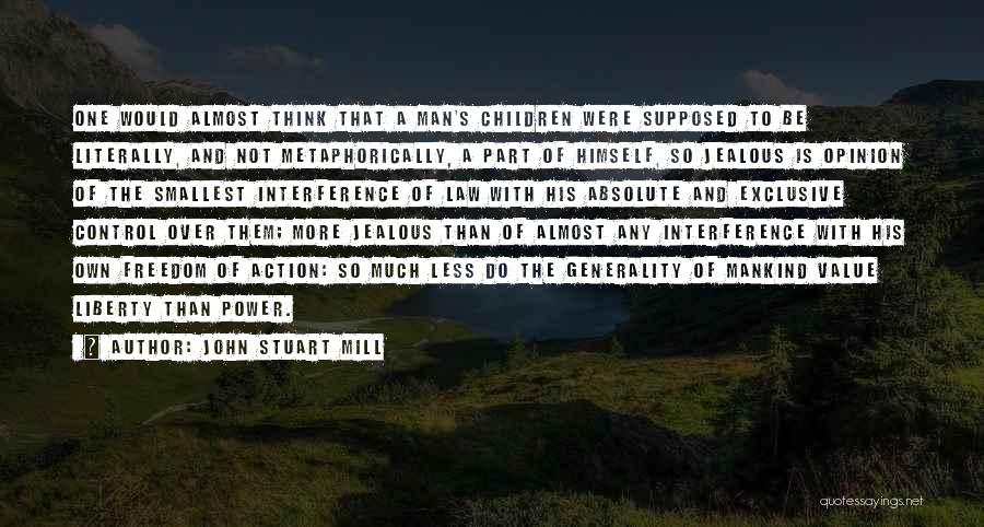 John Stuart Mill Quotes: One Would Almost Think That A Man's Children Were Supposed To Be Literally, And Not Metaphorically, A Part Of Himself,