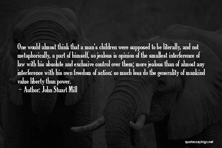 John Stuart Mill Quotes: One Would Almost Think That A Man's Children Were Supposed To Be Literally, And Not Metaphorically, A Part Of Himself,