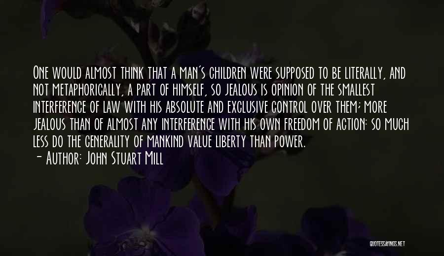 John Stuart Mill Quotes: One Would Almost Think That A Man's Children Were Supposed To Be Literally, And Not Metaphorically, A Part Of Himself,