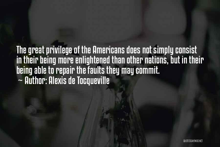 Alexis De Tocqueville Quotes: The Great Privilege Of The Americans Does Not Simply Consist In Their Being More Enlightened Than Other Nations, But In
