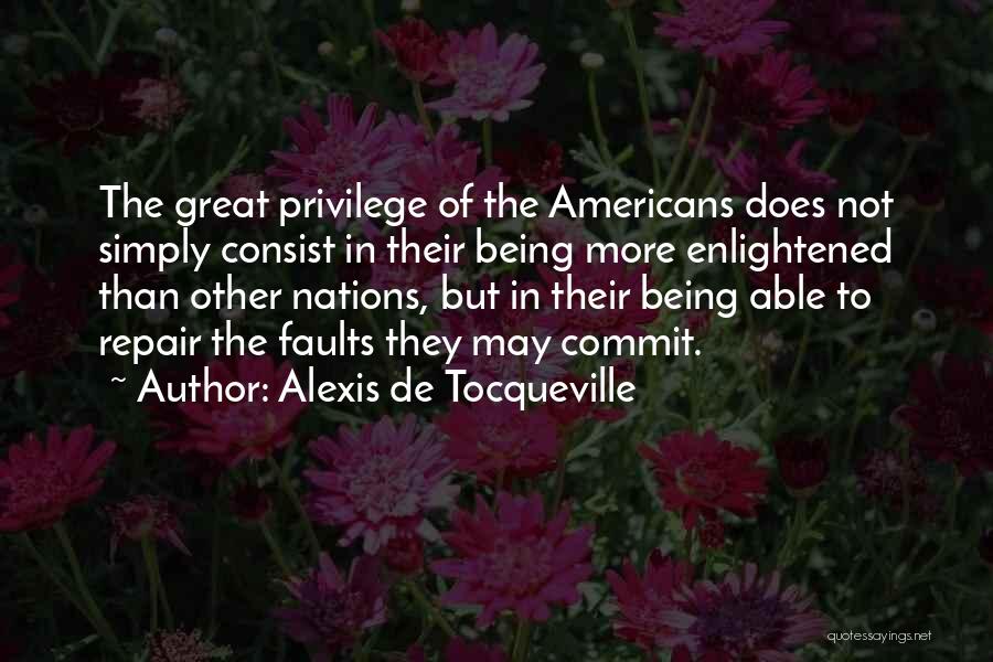Alexis De Tocqueville Quotes: The Great Privilege Of The Americans Does Not Simply Consist In Their Being More Enlightened Than Other Nations, But In