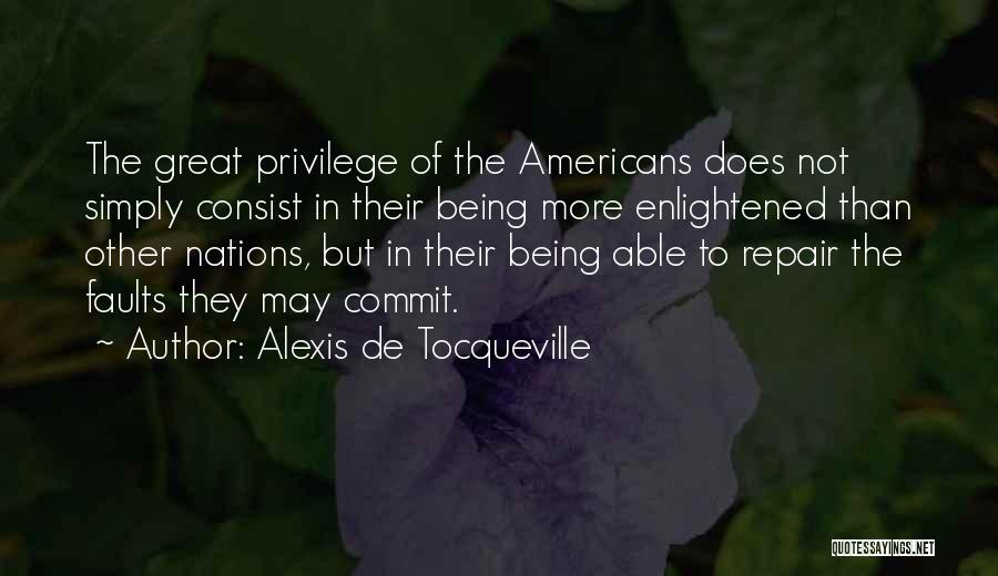 Alexis De Tocqueville Quotes: The Great Privilege Of The Americans Does Not Simply Consist In Their Being More Enlightened Than Other Nations, But In
