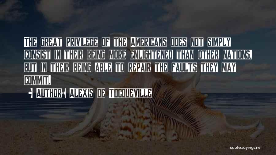 Alexis De Tocqueville Quotes: The Great Privilege Of The Americans Does Not Simply Consist In Their Being More Enlightened Than Other Nations, But In