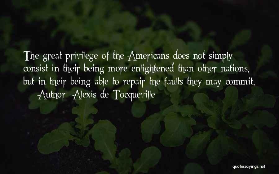 Alexis De Tocqueville Quotes: The Great Privilege Of The Americans Does Not Simply Consist In Their Being More Enlightened Than Other Nations, But In
