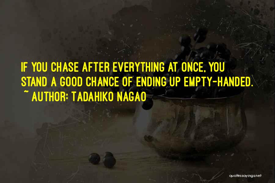 Tadahiko Nagao Quotes: If You Chase After Everything At Once, You Stand A Good Chance Of Ending Up Empty-handed.