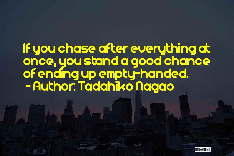 Tadahiko Nagao Quotes: If You Chase After Everything At Once, You Stand A Good Chance Of Ending Up Empty-handed.