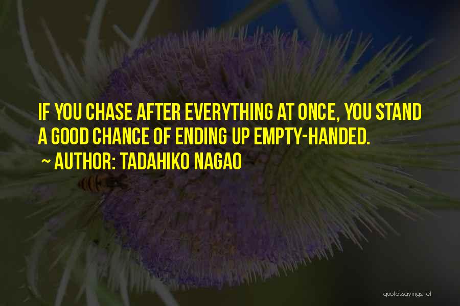 Tadahiko Nagao Quotes: If You Chase After Everything At Once, You Stand A Good Chance Of Ending Up Empty-handed.