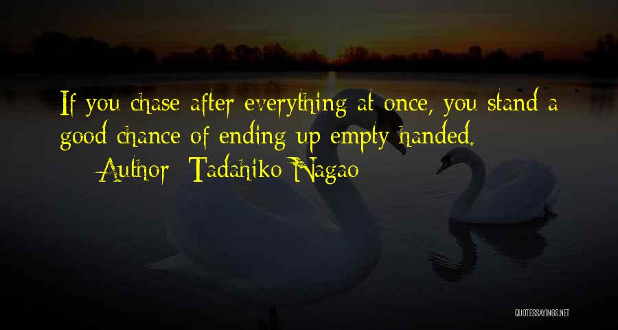 Tadahiko Nagao Quotes: If You Chase After Everything At Once, You Stand A Good Chance Of Ending Up Empty-handed.