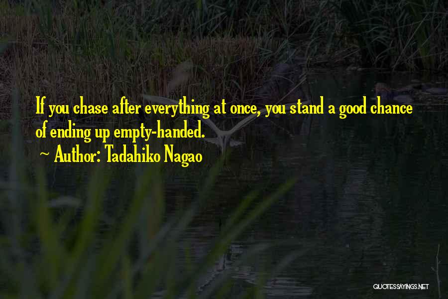 Tadahiko Nagao Quotes: If You Chase After Everything At Once, You Stand A Good Chance Of Ending Up Empty-handed.