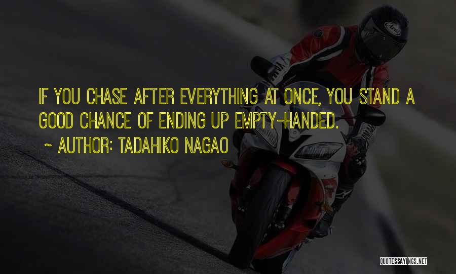 Tadahiko Nagao Quotes: If You Chase After Everything At Once, You Stand A Good Chance Of Ending Up Empty-handed.