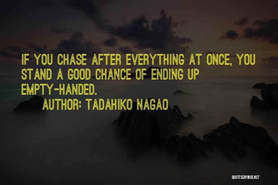 Tadahiko Nagao Quotes: If You Chase After Everything At Once, You Stand A Good Chance Of Ending Up Empty-handed.