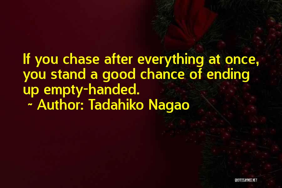 Tadahiko Nagao Quotes: If You Chase After Everything At Once, You Stand A Good Chance Of Ending Up Empty-handed.