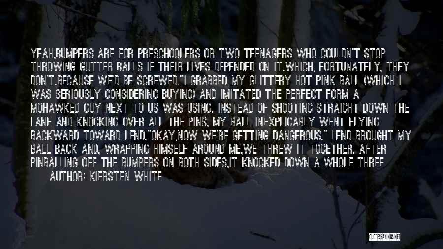 Kiersten White Quotes: Yeah,bumpers Are For Preschoolers Or Two Teenagers Who Couldn't Stop Throwing Gutter Balls If Their Lives Depended On It.which, Fortunately,