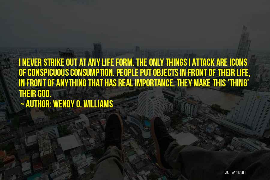 Wendy O. Williams Quotes: I Never Strike Out At Any Life Form. The Only Things I Attack Are Icons Of Conspicuous Consumption. People Put