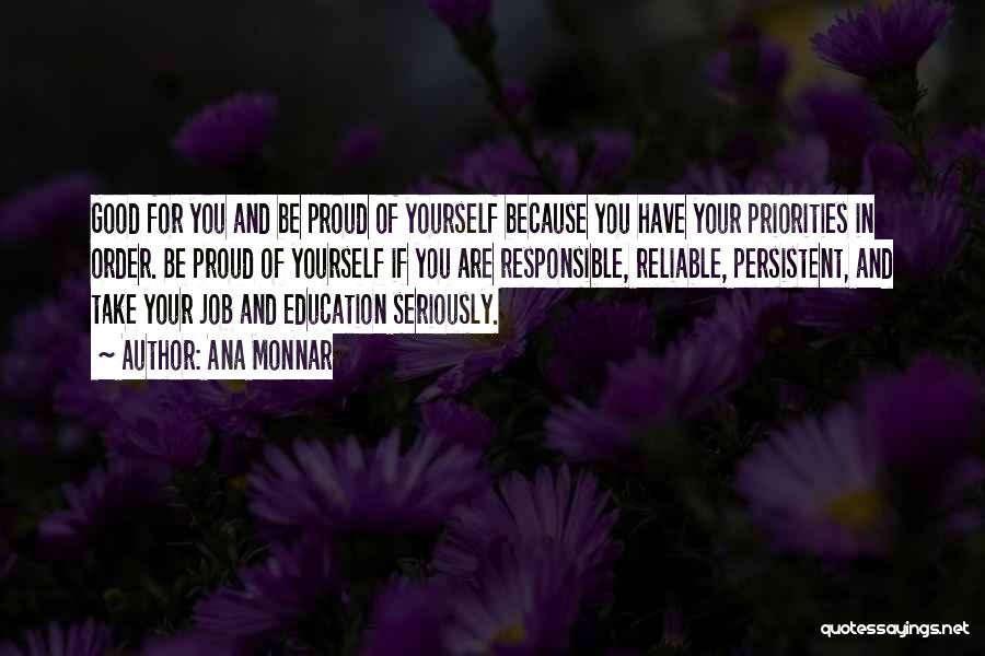 Ana Monnar Quotes: Good For You And Be Proud Of Yourself Because You Have Your Priorities In Order. Be Proud Of Yourself If
