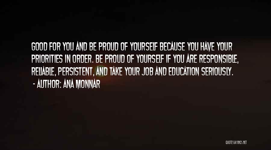 Ana Monnar Quotes: Good For You And Be Proud Of Yourself Because You Have Your Priorities In Order. Be Proud Of Yourself If