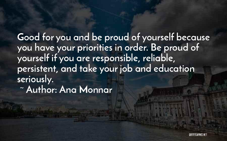 Ana Monnar Quotes: Good For You And Be Proud Of Yourself Because You Have Your Priorities In Order. Be Proud Of Yourself If